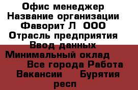 Офис-менеджер › Название организации ­ Фаворит-Л, ООО › Отрасль предприятия ­ Ввод данных › Минимальный оклад ­ 40 000 - Все города Работа » Вакансии   . Бурятия респ.